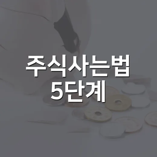 주식사는법 5단계: 계좌 개설부터 첫 매수 전 체크할 것들 - 요약
