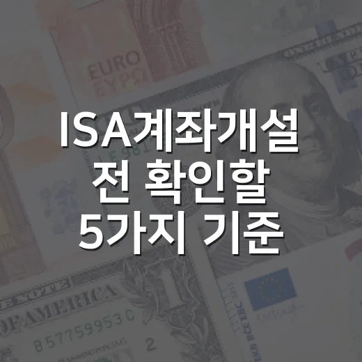 ISA계좌개설 전 확인할 5가지 기준, 세금보다 먼저 봐야 할 것들 - 요약