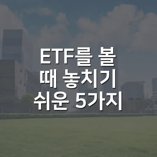 ETF를 볼 때 놓치기 쉬운 5가지 체크포인트 - 요약