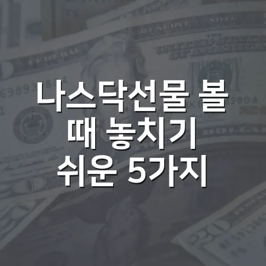 나스닥선물 볼 때 놓치기 쉬운 5가지 해석 기준 - 요약