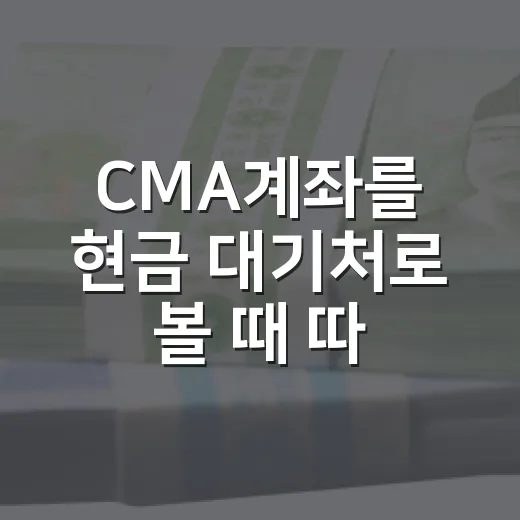 CMA계좌를 현금 대기처로 볼 때 따져야 할 5가지 기준 - 요약
