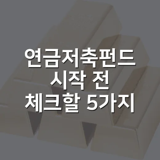 연금저축펀드 시작 전 체크할 5가지 기준 - 요약