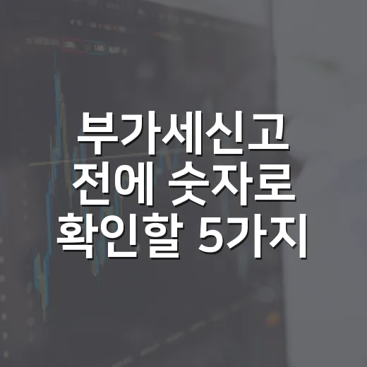 부가세신고 전에 숫자로 확인할 5가지 포인트 - 요약