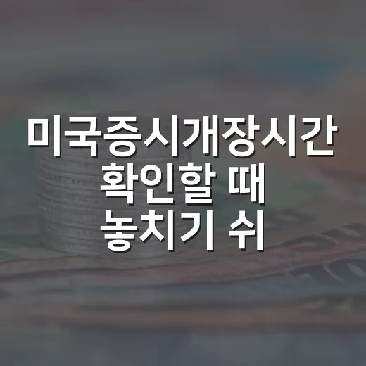 미국증시개장시간 확인할 때 놓치기 쉬운 5가지 포인트 - 요약