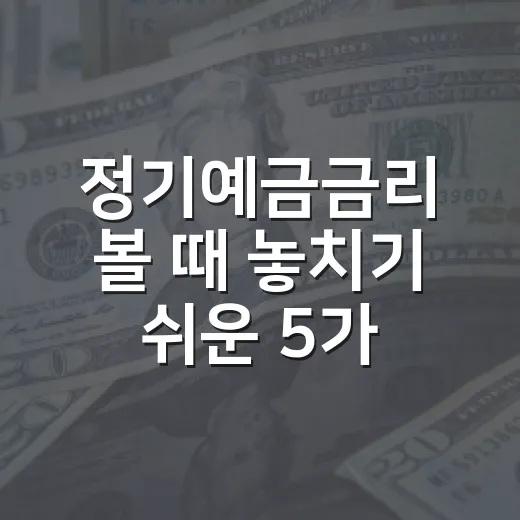 정기예금금리 볼 때 놓치기 쉬운 5가지 기준 - 요약