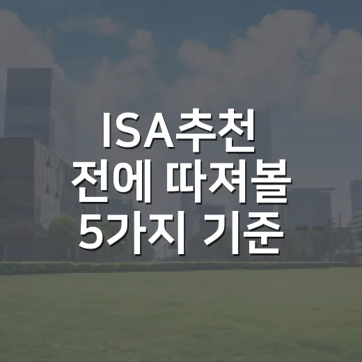 ISA추천 전에 따져볼 5가지 기준: 세금보다 먼저 봐야 할 것들 - 요약