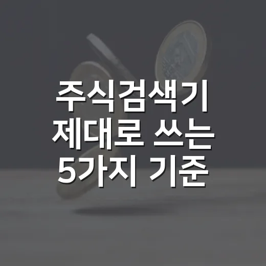 주식검색기 제대로 쓰는 5가지 기준 - 요약
