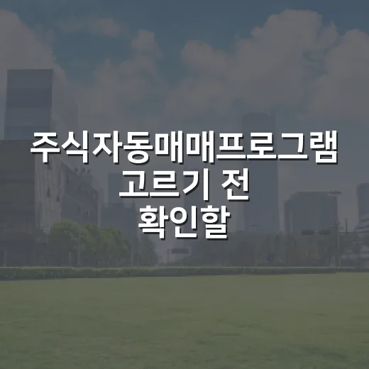 주식자동매매프로그램 고르기 전 확인할 5가지 기준 - 요약