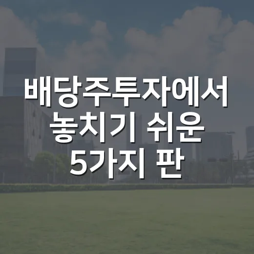 배당주투자에서 놓치기 쉬운 5가지 판단 기준 - 요약