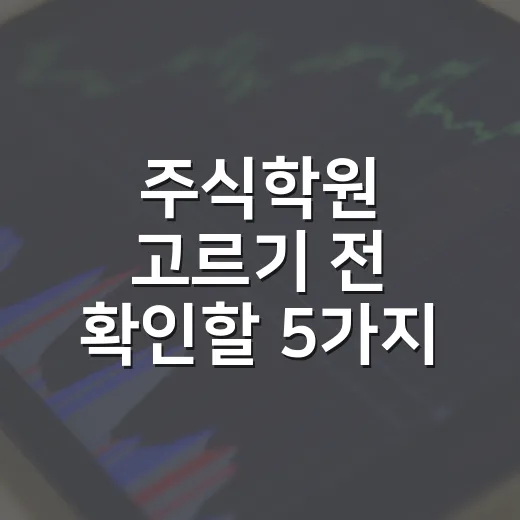 주식학원 고르기 전 확인할 5가지 기준 - 요약