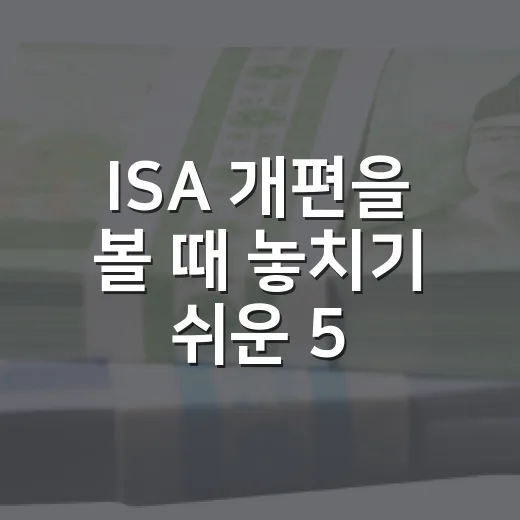 ISA 개편을 볼 때 놓치기 쉬운 5가지 포인트 - 요약