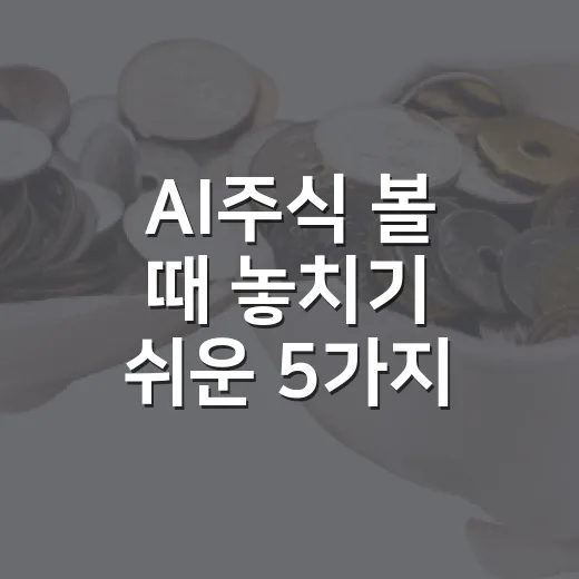 AI주식 볼 때 놓치기 쉬운 5가지 판단 기준 - 요약