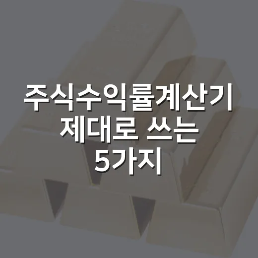 주식수익률계산기 제대로 쓰는 5가지 기준 - 요약