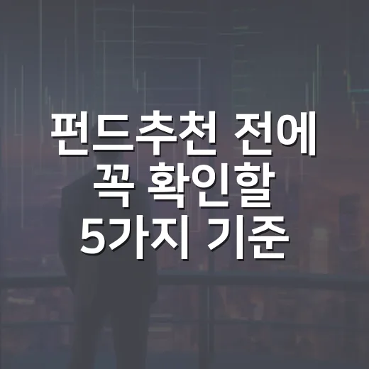 펀드추천 전에 꼭 확인할 5가지 기준 - 요약