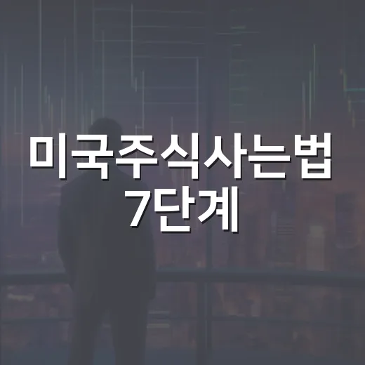 미국주식사는법 7단계: 계좌개설부터 세금까지 처음에 놓치기 쉬운 포인트 - 요약
