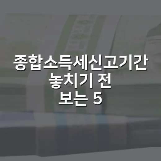 종합소득세신고기간 놓치기 전 보는 5가지 체크포인트 - 요약