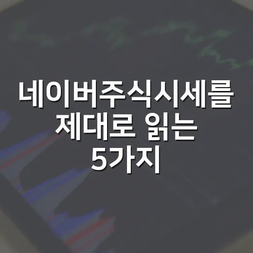 네이버주식시세를 제대로 읽는 5가지 기준 - 요약