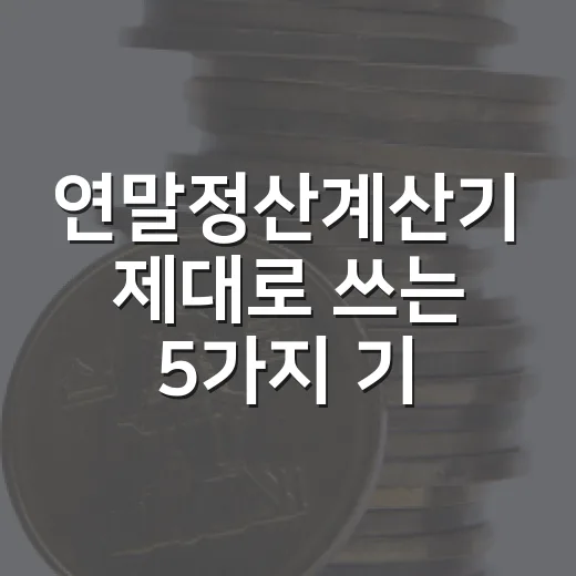 연말정산계산기 제대로 쓰는 5가지 기준 - 요약