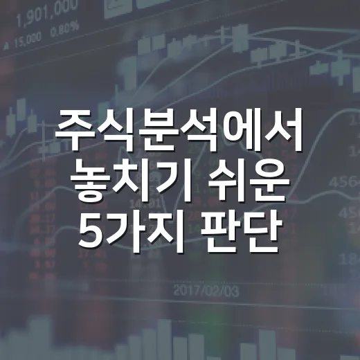 주식분석에서 놓치기 쉬운 5가지 판단 기준 - 요약