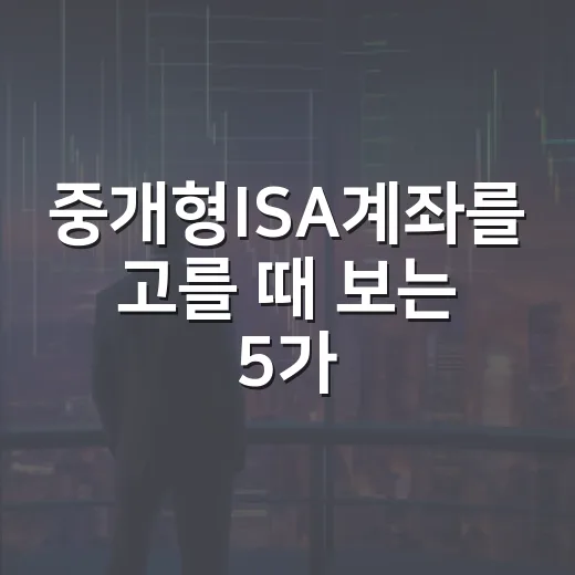 중개형ISA계좌를 고를 때 보는 5가지 기준 - 요약