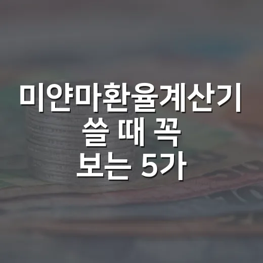 미얀마환율계산기 쓸 때 꼭 보는 5가지 체크포인트 - 요약