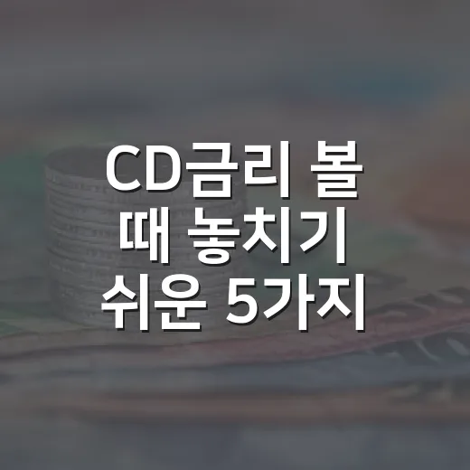 CD금리 볼 때 놓치기 쉬운 5가지 해석 포인트 - 요약