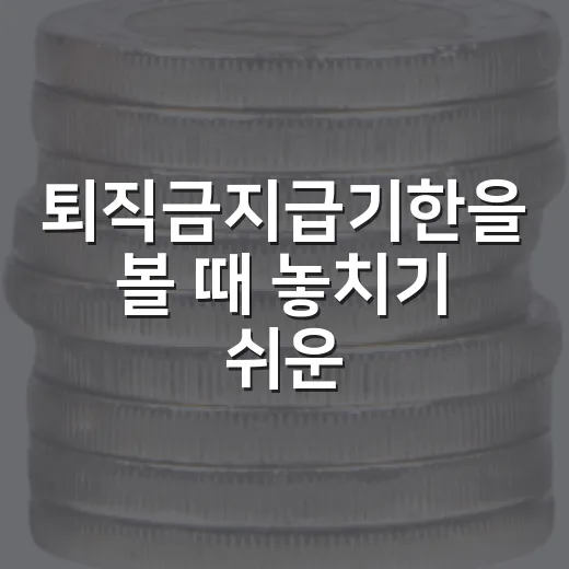 퇴직금지급기한을 볼 때 놓치기 쉬운 5가지 기준 - 요약