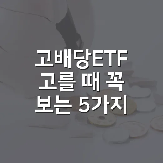 고배당ETF 고를 때 꼭 보는 5가지 기준 - 요약