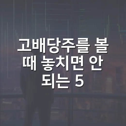 고배당주를 볼 때 놓치면 안 되는 5가지 기준 - 요약