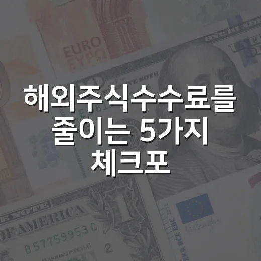 해외주식수수료를 줄이는 5가지 체크포인트 - 요약