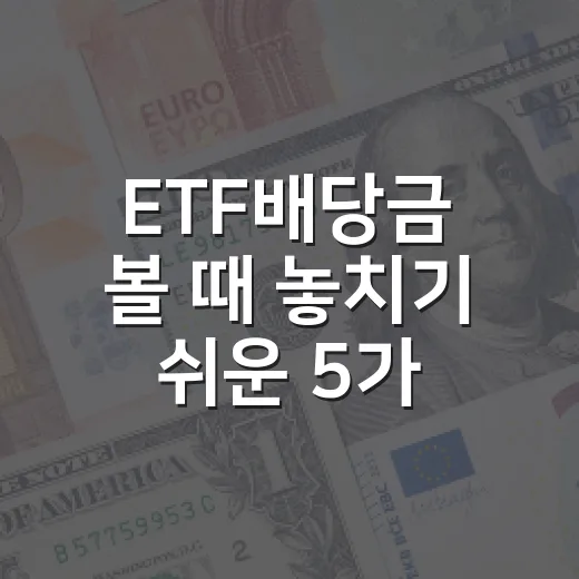 ETF배당금 볼 때 놓치기 쉬운 5가지 기준 - 요약