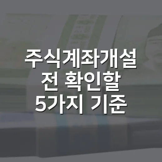 주식계좌개설 전 확인할 5가지 기준 - 요약