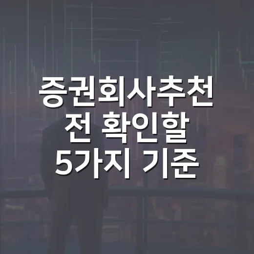 증권회사추천 전 확인할 5가지 기준: 수수료보다 중요한 선택법 - 요약