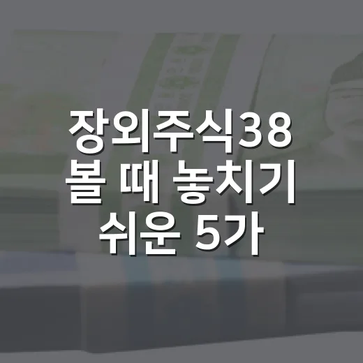 장외주식38 볼 때 놓치기 쉬운 5가지 판단 기준 - 요약