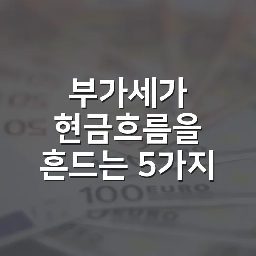 부가세가 현금흐름을 흔드는 5가지 포인트 - 요약