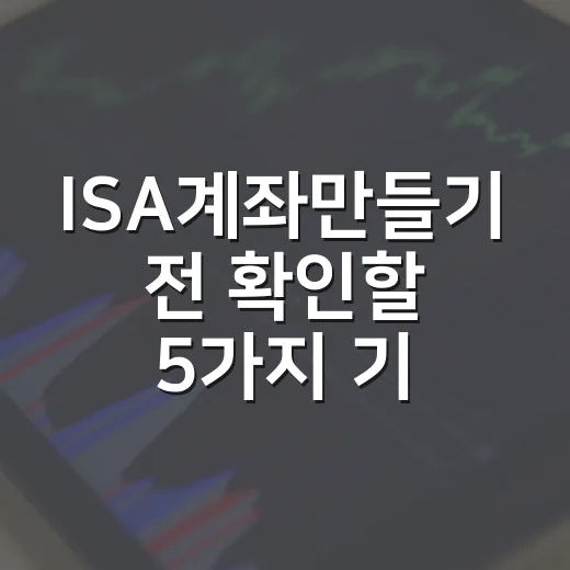 ISA계좌만들기 전 확인할 5가지 기준 - 요약