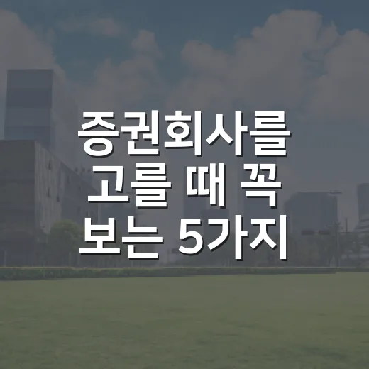 증권회사를 고를 때 꼭 보는 5가지 기준 - 요약