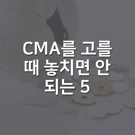 CMA를 고를 때 놓치면 안 되는 5가지 기준 - 요약