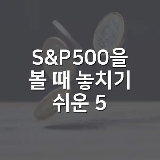 S&P500을 볼 때 놓치기 쉬운 5가지 신호 - 요약