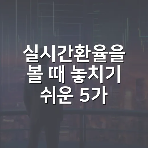 실시간환율을 볼 때 놓치기 쉬운 5가지 판단 기준 - 요약