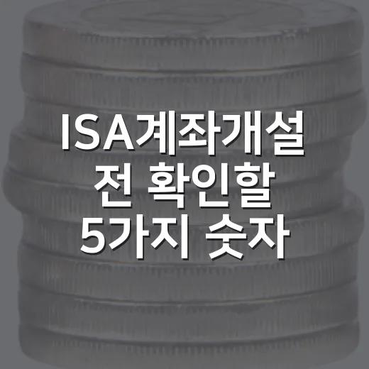 ISA계좌개설 전 확인할 5가지 숫자와 선택 기준 - 요약