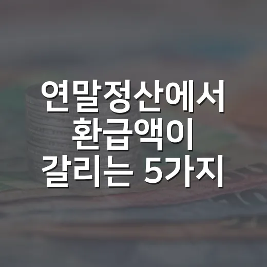 연말정산에서 환급액이 갈리는 5가지 변수 - 요약