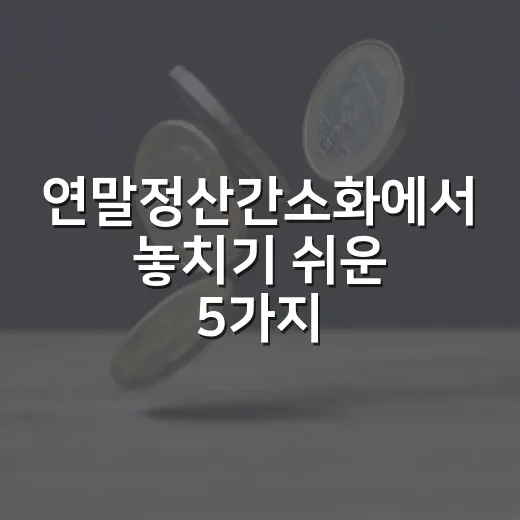 연말정산간소화에서 놓치기 쉬운 5가지 현금흐름 포인트 - 요약