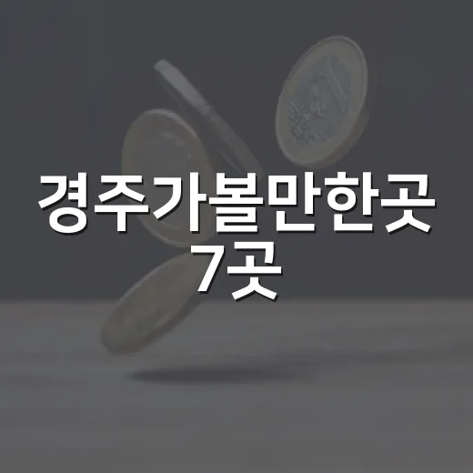 경주가볼만한곳 7곳, 동선과 시간대로 보는 현실적인 여행 코스 - 요약
