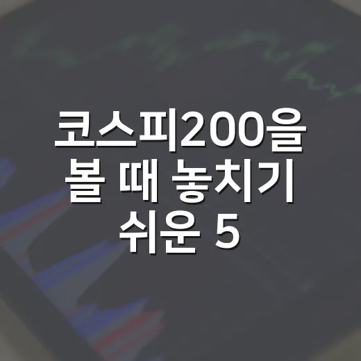 코스피200을 볼 때 놓치기 쉬운 5가지 해석 포인트 - 요약