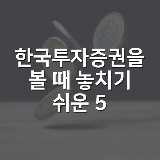 한국투자증권을 볼 때 놓치기 쉬운 5가지 관찰 포인트 - 요약