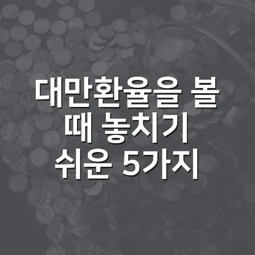 대만환율을 볼 때 놓치기 쉬운 5가지 변수 - 요약