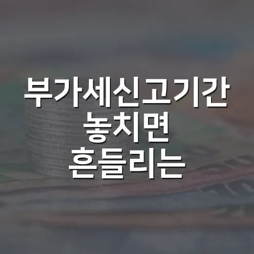 부가세신고기간 놓치면 흔들리는 4가지 현금흐름 변수 - 요약