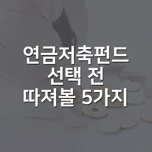 연금저축펀드 선택 전 따져볼 5가지 기준 - 요약