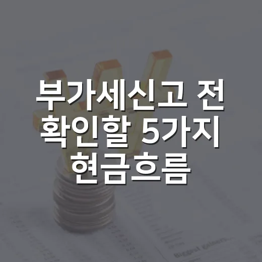 부가세신고 전 확인할 5가지 현금흐름 변수 - 요약